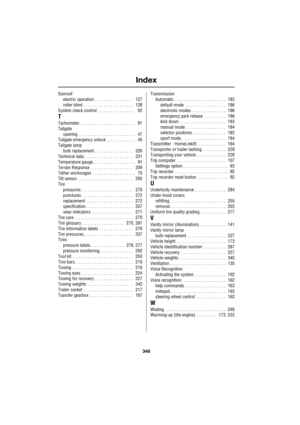 Page 348Index
348
L
Sunroof
electric operation . . . . . . . . . . . . . . . . .    127
roller blind  . . . . . . . . . . . . . . . . . . . . . .    128
System check control . . . . . . . . . . . . . . . . .    92
T
Tachometer. . . . . . . . . . . . . . . . . . . . . . . . .    91
Tailgate
opening  . . . . . . . . . . . . . . . . . . . . . . . . .    47
Tailgate emergency unlock . . . . . . . . . . . . .    45
Tailgate lamp
bulb replacement . . . . . . . . . . . . . . . . .    326
Technical data. . . . . . . . ....