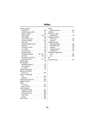 Page 349Index
349
R
Warning indicators
airbag SRS. . . . . . . . . . . . . . . . . . . . . .    109
anti-lock braking (ABS) . . . . . . . . . . . .    111
battery charging. . . . . . . . . . . . . . . . . .    109
brake system . . . . . . . . . . . . . . . .    110, 111
check engine . . . . . . . . . . . . . . . . . . . .    109
cruise control active  . . . . . . . . . . . . . .    113
direction indicators  . . . . . . . . . . . . . . .    108
door open  . . . . . . . . . . . . . . . . . . . . . .    112
Dynamic...