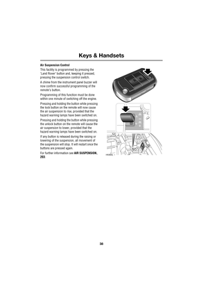 Page 38Keys & Handsets
38
L
Air Suspension Control
This facility is programmed by pressing the 
’Land Rover’ button and, keeping it pressed, 
pressing the suspension control switch.
A chime from the instrument panel buzzer will 
now confirm successful programming of the 
remote’s button.
Programming of this function must be done 
within one minute of switching off the engine.
Pressing and holding the button while pressing 
the lock button on the remote will now cause 
the air suspension to rise, provided that...