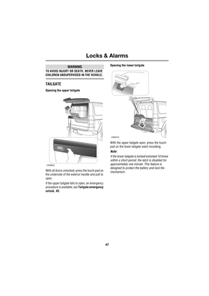 Page 4747
Locks & Alarms
R
WARNING
TO AVOID INJURY OR DEATH, NEVER LEAVE 
CHILDREN UNSUPERVISED IN THE VEHICLE.
TAILGATE
Opening the upper tailgate
With all doors unlocked, press the touch pad on 
the underside of the exterior handle and pull to 
open.
If the upper tailgate fails to open, an emergency 
procedure is available, see Tailgate emergency 
unlock, 45.Opening the lower tailgate
With the upper tailgate open, press the touch 
pad on the lower tailgate waist moulding.
Note: 
If the lower tailgate is...