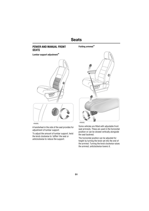 Page 5151
Seats
R
POWER AND MANUAL FRONT
SEATS
Lumbar support adjustment*
A handwheel in the side of the seat provides for 
adjustment of lumbar support.
To adjust the amount of lumbar support, twist 
the knob clockwise to ’stiffen’ the seat or 
anticlockwise to reduce the support.Folding armrest
*
Some vehicles are fitted with adjustable front 
seat armrests. These are used in the horizontal 
position or can be stowed vertically alongside 
the seat backrest.
The horizontal position can be adjusted for 
height...