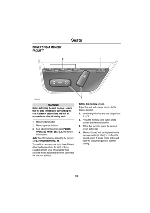 Page 5555
Seats
R
DRIVER’S SEAT MEMORY
FACILITY
*
WARNING
Before activating the seat memory, ensure 
that the area immediately surrounding the 
seat is clear of obstructions and that all 
occupants are clear of moving parts.
1.Memory store button
2.Memory pre-set buttons
3.Seat adjustment controls (see POWER 
OPERATED FRONT SEATS, 52 for further 
information).
Note: For information on adjusting the mirrors, 
see EXTERIOR MIRRORS, 86.
Your vehicle can memorise up to three different 
driver seating positions for...