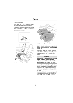 Page 60Seats
60
L
Loadspace position
If the center seat is one of those to be folded 
flat, it should be the first one to be folded.
First fold the seat(s) into the table-fold position. 
Then pull the strap at the front of the seat and 
press down on the seat.
Note: To stow the loadspace cover, position it 
between the folded seat rows, see LOADSPACE 
COVER, 156.
To return the folded seat from the loadspace 
position to the table-fold position, pull up on the 
strap and return the seat to the table-fold...