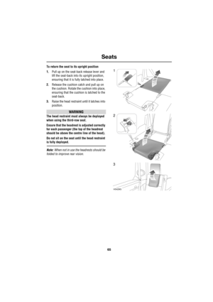 Page 6565
Seats
R
To return the seat to its upright position
1.Pull up on the seat-back release lever and 
lift the seat-back into its upright position, 
ensuring that it is fully latched into place.
2.Release the cushion catch and pull up on 
the cushion. Rotate the cushion into place, 
ensuring that the cushion is latched to the 
seat-back.
3.Raise the head restraint until it latches into 
position.
WARNING
The head restraint must always be deployed 
when using the third-row seat.
Ensure that the headrest is...