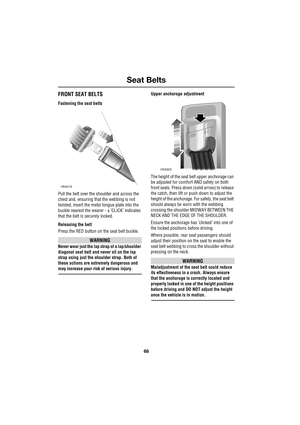 Page 68Seat Belts
68
L
FRONT SEAT BELTS
Fastening the seat belts
Pull the belt over the shoulder and across the 
chest and, ensuring that the webbing is not 
twisted, insert the metal tongue plate into the 
buckle nearest the wearer - a ’CLICK’ indicates 
that the belt is securely locked.
Releasing the belt
Press the RED button on the seat belt buckle.
WARNING
Never wear just the lap strap of a lap/shoulder 
diagonal seat belt and never sit on the lap 
strap using just the shoulder strap. Both of 
these actions...