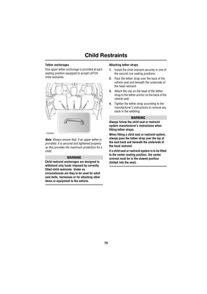 Page 7575
Child Restraints
R
Tether anchorages
One upper tether anchorage is provided at each 
seating position equipped to accept LATCH 
child restraints.
Note: Always ensure that, if an upper tether is 
provided, it is secured and tightened properly 
as this provides the maximum protection for a 
child.
WARNING
Child restraint anchorages are designed to 
withstand only loads imposed by correctly 
fitted child restraints. Under no 
circumstances are they to be used for adult 
seat belts, harnesses or for...