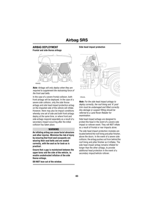 Page 8383
Airbag SRS
R
AIRBAG DEPLOYMENT
Frontal and side thorax airbags
Note: Airbags will only deploy when they are 
required to supplement the restraining force of 
the front seat belts.
In the case of a severe frontal collision, both 
front airbags will be deployed. In the case of a 
severe side collision, only the side thorax 
airbags and side head impact protection airbag 
on the impacted side of the vehicle will inflate. 
However, there may also be impact conditions 
whereby one set of side and both...