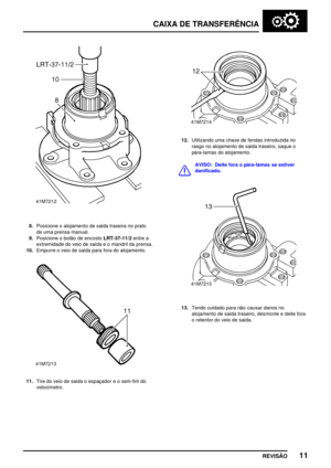 Page 34CAIXA DE TRANSFERÊNCIA
REVISÃO11
8.Posicione o alojamento de saída traseira no prato
de uma prensa manual.
9.Posicione o botão de encostoLRT­37­11/2entre a
extremidade do veio de saída e o mandril da prensa.
10.Empurre o veio de saída para fora do alojamento.
11.Tire do veio de saída o espaçador e o sem­fim do
velocímetro.
12.Utilizando uma chave de fendas introduzida no
rasgo no alojamento de saída traseiro, saque o
pára­lamas do alojamento.
AVISO: Deite fora o pára­lamas se estiver
danificado.
13.Tendo...