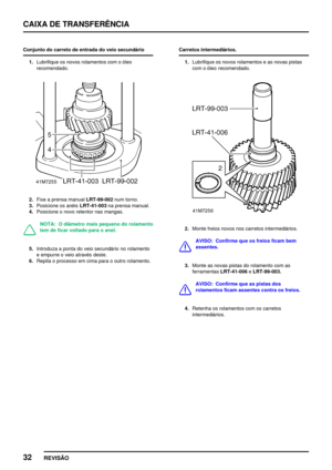 Page 55CAIXA DE TRANSFERÊNCIA
32
REVISÃO
Conjunto do carreto de entrada do veio secundário
1.Lubrifique os novos rolamentos com o óleo
recomendado.
2.Fixe a prensa manualLRT­99­002num torno.
3.Posicione os anéisLRT­41­003na prensa manual.
4.Posicione o novo retentor nas mangas.
NOTA: O diâmetro mais pequeno do rolamento
tem de ficar voltado para o anel.
5.Introduza a ponta do veio secundário no rolamento
e empurre o veio através deste.
6.Repita o processo em cima para o outro rolamento.Carretos intermediários....