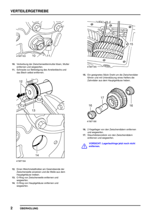 Page 25VERTEILERGETRIEBE
2
ÜBERHOLUNG
10.Verkerbung der Zwischenwellenmutter lösen, Mutter
entfernen und wegwerfen.
11.Schraube zur Befestigung des Arretierblechs und
das Blech selbst entfernen.
12.Einen Weichmetalltreiber am Gewindeende der
Zwischenwelle ansetzen und die Welle aus dem
Hauptgehäuse treiben.
13.O-Ring von Zwischenwelle entfernen und
wegwerfen.
14.O-Ring von Hauptgehäuse entfernen und
wegwerfen.
15.Ein geeignetes Stück Draht um die Zwischenräder
führen und mit Unterstützung eines Helfers die...