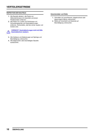 Page 41VERTEILERGETRIEBE
18
ÜBERHOLUNG
INSPEKTION DER BAUTEILE
1.Alle Bauteile säubern, alle Reste von
Silikondichtmasse mit Lösemittel und einem
Plastikschaber entfernen.
2.Alle Reste von Loctite und Dichtmasse von
Schraubengewinde und Gewindebohrungen
entfernen. Sicherstellen, daß die Löcher sauber und
trocken sind.
VORSICHT: Gewindebohrungen nicht mit Hilfe
Gewindebohrern säubern.
3.Alle Gehäuse und Abdeckungen auf Sprünge und
Beschädigung untersuchen.
4.Alle abgenutzten oder beschädigten Bauteile...