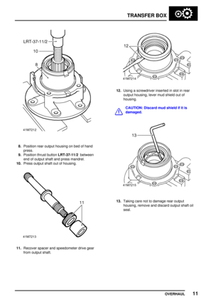 Page 38TRANSFERBOX
OVERHAUL 11
8.Position rearoutput housing onbed ofhand
press.
9. Position thrustbutton LRT-37-11/2 between
end ofoutput shaftandpress mandrel.
10. Press output shaftoutofhousing.
11. Recover spacerandspeedometer drivegear
from output shaft.
12.Using ascrewdriver insertedinslot inrear
output housing, levermudshield outof
housing.
CAUTION: Discardmudshield ifitis
damaged.
13. Taking carenottodamage rearoutput
housing, removeanddiscard outputshaftoil
seal.      