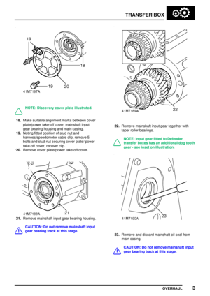 Page 30TRANSFER BOX
OVERHAUL3
NOTE: Discovery cover plate illustrated.
18.Make suitable alignment marks between cover
plate/power take-off cover, mainshaft input
gear bearing housing and main casing.
19.Noting fitted position of stud nut and
harness/speedometer cable clip, remove 5
bolts and stud nut securing cover plate/ power
take-off cover, recover clip.
20.Remove cover plate/power take-off cover.
21.Remove mainshaft input gear bearing housing.
CAUTION: Do not remove mainshaft input
gear bearing track at...