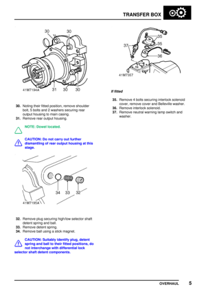Page 32TRANSFER BOX
OVERHAUL5
30.Noting their fitted position, remove shoulder
bolt, 5 bolts and 2 washers securing rear
output housing to main casing.
31.Remove rear output housing.
NOTE: Dowel located.
CAUTION: Do not carry out further
dismantling of rear output housing at this
stage.
32.Remove plug securing high/low selector shaft
detent spring and ball.
33.Remove detent spring.
34.Remove ball using a stick magnet.
CAUTION: Suitably identify plug, detent
spring and ball to their fitted positions, do
not...