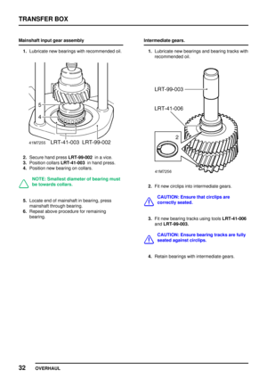 Page 59TRANSFER BOX
32
OVERHAUL Mainshaft input gear assembly
1.Lubricate new bearings with recommended oil.
2.Secure hand pressLRT-99-002in a vice.
3.Position collarsLRT-41-003in hand press.
4.Position new bearing on collars.
NOTE: Smallest diameter of bearing must
be towards collars.
5.Locate end of mainshaft in bearing, press
mainshaft through bearing.
6.Repeat above procedure for remaining
bearing.Intermediate gears.
1.Lubricate new bearings and bearing tracks with
recommended oil.
2.Fit new circlips into...