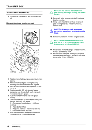 Page 65TRANSFER BOX
38
OVERHAUL TRANSFER BOX ASSEMBLING
1.Lubricate all components with recommended
oil.
Mainshaft input gear bearing pre-load
1.Position mainshaft input gear assembly in main
casing.
2.Fit mainshaft input gear bearing housing
ensuring that reference marks are aligned.
3.Fit 2 M10 x 25 mm bolts and tighten to 25 Nm
(18 lbf.ft).
4.Position suitable DTI with stylus of gauge
contacting end of mainshaft, push mainshaft
rearwards and zero gauge.
5.Push mainshaft forwards and note gauge
reading....