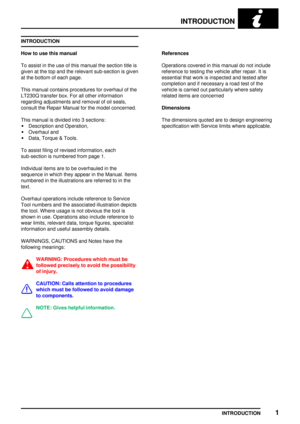 Page 8INTRODUCTION
INTRODUCTION1
INTRODUCTION
How to use this manual
To assist in the use of this manual the section title is
given at the top and the relevant sub-section is given
at the bottom of each page.
This manual contains procedures for overhaul of the
LT230Q transfer box. For all other information
regarding adjustments and removal of oil seals,
consult the Repair Manual for the model concerned.
This manual is divided into 3 sections:
·Description and Operation,
·Overhaul and
·Data, Torque & Tools.
To...