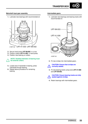 Page 60TRANSFERBOX
OVERHAUL 33
Mainshaft
inputgearassembly
1. Lubricate newbearings withrecommended oil.
2.Secure handpress LRT-99-002 inavice.
3. Position collarsLRT-41-003 inhand press.
4. Position newbearing oncollars.
NOTE: Smallest diameter ofbearing must
be towards collars.
5.Locate endofmainshaft inbearing, press
mainshaft throughbearing.
6. Repeat aboveprocedure forremaining
bearing. Intermediate
gears.
1. Lubricate newbearings andbearing trackswith
recommended oil.
2.Fitnew circlips intointermediate...