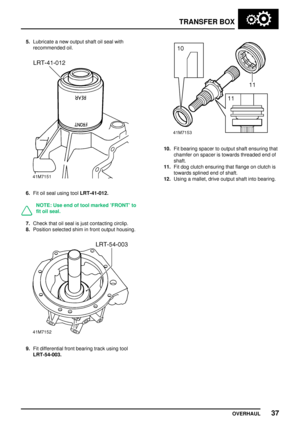 Page 64TRANSFERBOX
OVERHAUL 37
5.
Lubricate anew output shaftoilseal with
recommended oil.
6.Fitoilseal using toolLRT-41-012.
NOTE: Useendoftool marked FRONT to
fit oil seal.
7.Check thatoilseal isjust contacting circlip.
8. Position selected shiminfront output housing.
9.Fitdifferential frontbearing trackusing tool
LRT-54-003.
10. Fitbearing spacertooutput shaftensuring that
chamfer onspacer istowards threaded endof
shaft.
11. Fitdog clutch ensuring thatflange onclutch is
towards splinedendofshaft.
12. Using...