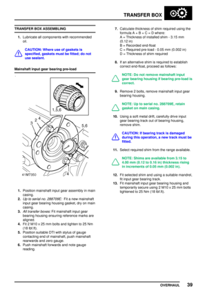 Page 66TRANSFERBOX
OVERHAUL 39
TRANSFER
BOXASSEMBLING
1. Lubricate allcomponents withrecommended
oil.
CAUTION: Whereuseofgaskets is
specified, gasketsmustbefitted; donot
use sealant.
Mainshaft inputgearbearing pre-load
1.Position mainshaft inputgearassembly inmain
casing.
2.
Up toserial no.288709E:Fitanew mainshaft
input gearbearing housing gasket,dryonmain
casing.
3.
All transfer boxes:Fitmainshaft inputgear
bearing housing ensuring reference marksare
aligned.
4. Fit2M10 x25 m m bolts andtighten to25 Nm
(18...