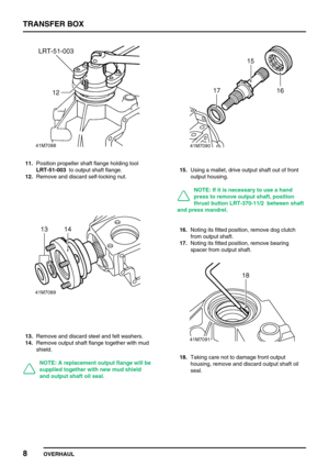 Page 33TRANSFER BOX
8
OVERHAUL
11.Position propeller shaft flange holding tool
LRT-51-003to output shaft flange.
12.Remove and discard self-locking nut.
13.Remove and discard steel and felt washers.
14.Remove output shaft flange together with mud
shield.
NOTE: A replacement output flange will be
supplied together with new mud shield
and output shaft oil seal.
15.Using a mallet, drive output shaft out of front
output housing.
NOTE: If it is necessary to use a hand
press to remove output shaft, position
thrust...