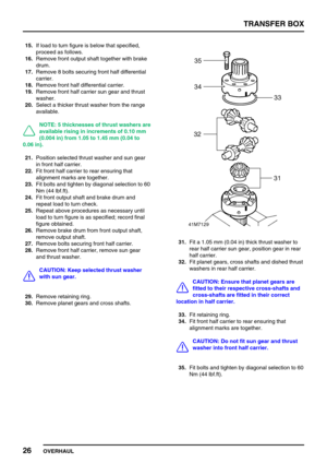 Page 51TRANSFER BOX
26
OVERHAUL 15.If load to turn figure is below that specified,
proceed as follows.
16.Remove front output shaft together with brake
drum.
17.Remove 8 bolts securing front half differential
carrier.
18.Remove front half differential carrier.
19.Remove front half carrier sun gear and thrust
washer.
20.Select a thicker thrust washer from the range
available.
NOTE: 5 thicknesses of thrust washers are
available rising in increments of 0.10 mm
(0.004 in) from 1.05 to 1.45 mm (0.04 to
0.06 in)....