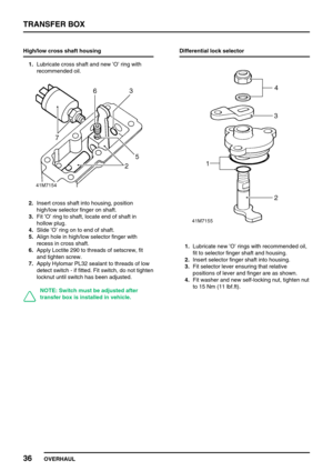 Page 61TRANSFER BOX
36
OVERHAUL High/low cross shaft housing
1.Lubricate cross shaft and new’O’ring with
recommended oil.
2.Insert cross shaft into housing, position
high/low selector finger on shaft.
3.Fit’O’ring to shaft, locate end of shaft in
hollow plug.
4.Slide’O’ring on to end of shaft.
5.Align hole in high/low selector finger with
recess in cross shaft.
6.Apply Loctite 290 to threads of setscrew, fit
and tighten screw.
7.Apply Hylomar PL32 sealant to threads of low
detect switch - if fitted. Fit switch,...