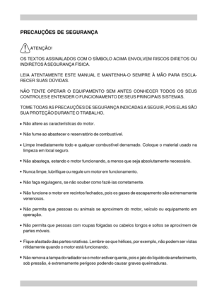 Page 14PRECAUÇÕES DE SEGURANÇA
ATENÇÃO!
OS TEXTOS ASSINALADOS COM O SÍMBOLO ACIMA ENVOLVEM RISCOS DIRETOS OU
INDIRETOS À SEGURANÇA FÍSICA.
LEIA ATENTAMENTE ESTE MANUAL E MANTENHA-O SEMPRE À MÃO PARA ESCLA-
RECER SUAS DÚVIDAS.
NÃO TENTE OPERAR O EQUIPAMENTO SEM ANTES CONHECER TODOS OS SEUS
CONTROLES E ENTENDER O FUNCIONAMENTO DE SEUS PRINCIPAIS SISTEMAS.
TOME TODAS AS PRECAUÇÕES DE SEGURANÇA INDICADAS A SEGUIR, POIS ELAS SÃO
SUA PROTEÇÃO DURANTE O TRABALHO.
•Não altere as características do motor.
•Não fume ao...