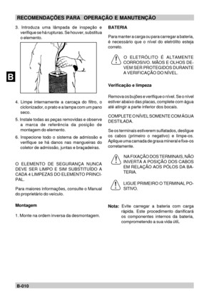 Page 29BB-010RECOMENDAÇÕES PARA  OPERAÇÃO E MANUTENÇÃO
3. Introduza uma lâmpada de inspeção e
verifique se há rupturas. Se houver, substitua
o elemento.
4. Limpe internamente a carcaça do filtro, o
ciclonizador, o prato e a tampa com um pano
seco.
5. Instale todas as peças removidas e observe
a marca de referência da posição de
montagem do elemento.
6. Inspecione todo o sistema de admissão e
verifique se há danos nas mangueiras do
coletor de admissão, juntas e braçadeiras.
O ELEMENTO DE SEGURANÇA NUNCA
DEVE SER...