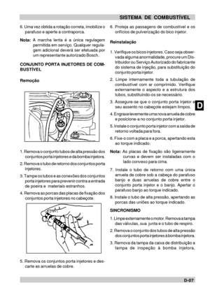 Page 42DD-07 SISTEMA DE COMBUSTÍVEL
6. Proteja as passagens de combustível e os
orifícios de pulverização do bico injetor.
Reinstalação
1. Verifique os bicos injetores. Caso seja obser-
vada alguma anormalidade, procure um Dis-
tribuidor ou Serviço Autorizado do fabricante
do sistema de injeção, para substituição do
conjunto porta injetor.
2. Limpe internamente toda a tubulação de
combustível com ar comprimido. Verifique
externamente o aspecto e a estrutura dos
tubos, substituindo-os se necessário.
3....