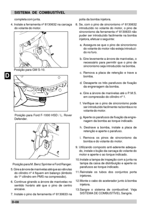 Page 43DD-08SISTEMA DE COMBUSTÍVEL
completa com junta.
4. Instale a ferramenta nº 8130632 na carcaça
do volante do motor.
    Posição para GM S-10.
    Posição para Ford F-1000 HSD / L. Rover
Defender.
    Posição para M. Benz Sprinter e Ford Ranger.
5. Gire a árvore de manivelas até que as válvulas
do cilindro nº 4 fiquem em balanço (êmbolo
do 1º cilindro em PMS na compressão).
6. Continue girando a árvore de manivelas no
sentido horário até que o pino de centro
encaixe.
7. Instale o pino da ferramenta nº...