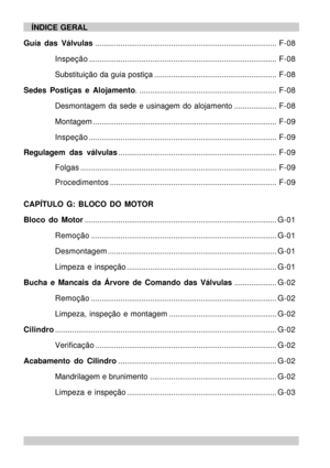 Page 8ÍNDICE GERAL
Guía das Válvulas......................................................................................F-08
Inspeção.........................................................................................F-08
Substituição da guia postiça..........................................................F-08
Sedes Postiças e Alojamento..................................................................F-08
Desmontagem da sede e usinagem do alojamento....................F-08...