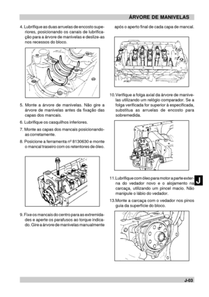 Page 73J-03H
JÁRVORE DE MANIVELASapós o aperto final de cada capa de mancal.
10.Verifique a folga axial da árvore de manive-
las utilizando um relógio comparador. Se a
folga verificada for superior à especificada,
substitua as arruelas de encosto para
sobremedida.
11.Lubrifique com óleo para motor a parte exter-
na do vedador novo e o alojamento na
carcaça, utilizando um pincel macio. Não
manipule o lábio do vedador.
13.Monte a carcaça com o vedador nos pinos
guia da superfície do bloco. 4. Lubrifique as duas...