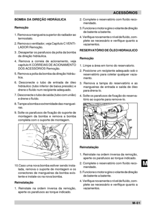 Page 87M-01MACESSÓRIOSBOMBA DA DIREÇÃO HIDRÁULICA
Remoção
1. Remova a mangueira superior do radiador ao
termostato.
2. Remova o ventilador, veja Capítulo C VENTI-
LADOR Remoção.
3 . Desapertar os parafusos da polia da bomba
da direção hidráulica.
4. Remova a correia de acionamento, veja
capítulo K CORREIAS DE ACIONAMENTO
DOS ACESSÓRIOS Remoção.
5. Remova a polia da bomba da direção hidráu-
lica.
6. Desconecte o tubo de entrada de óleo
hidráulico (tubo inferior de baixa pressão) e
drene o fluído num recipiente...