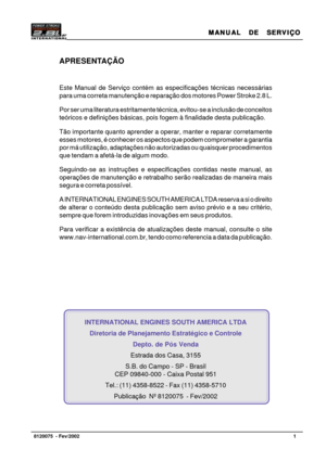 Page 2MANUAL  DE  SERVIÇO MANUAL  DE  SERVIÇOMANUAL  DE  SERVIÇO MANUAL  DE  SERVIÇO
MANUAL  DE  SERVIÇO
1   8120075  - Fev/2002
APRESENTAÇÃO
Este Manual de Serviço contém as especificações técnicas necessárias
para uma correta manutenção e reparação dos motores Power Stroke 2.8 L.
Por ser uma literatura estritamente técnica, evitou-se a inclusão de conceitos
teóricos e definições básicas, pois fogem à finalidade desta publicação.
Tão importante quanto aprender a operar, manter e reparar corretamente
esses...