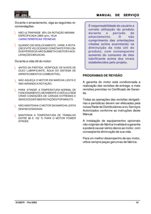 Page 11MANUAL  DE  SERVIÇO MANUAL  DE  SERVIÇOMANUAL  DE  SERVIÇO MANUAL  DE  SERVIÇO
MANUAL  DE  SERVIÇO
10   8120075  - Fev/2002
É responsabilidade do usuário a
correta utilização do produto
durante o período de
amaciamento. O não
cumprimento das orientações
citadas acima acarretarão na
diminuição da vida útil do
produto, com consequente
aumento do consumo de óleo
lubrificante acima dos níveis
estabelecidos pelo projeto.
PROGRAMAS DE REVISÃO
A garantia do motor está condicionada a
realização das revisões de...