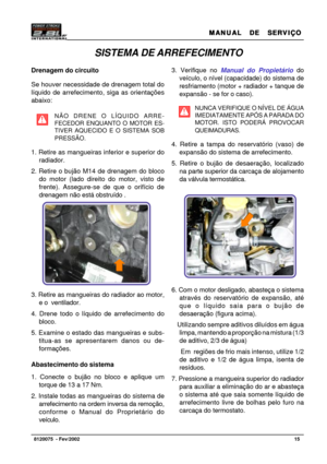 Page 16MANUAL  DE  SERVIÇO MANUAL  DE  SERVIÇOMANUAL  DE  SERVIÇO MANUAL  DE  SERVIÇO
MANUAL  DE  SERVIÇO
15   8120075  - Fev/2002
Foto 8
SISTEMA DE ARREFECIMENTO
Drenagem do circuito
Se houver necessidade de drenagem total do
líquido de arrefecimento, siga as orientações
abaixo:
NÃO DRENE O LÍQUIDO ARRE-
FECEDOR ENQUANTO O MOTOR ES-
TIVER AQUECIDO E O SISTEMA SOB
PRESSÃO.
1. Retire as mangueiras inferior e superior do
radiador.
2. Retire o bujão M14 de drenagem do bloco
do motor (lado direito do motor, visto...