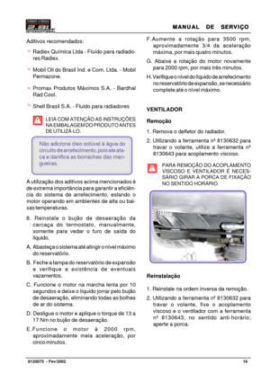 Page 17MANUAL  DE  SERVIÇO MANUAL  DE  SERVIÇOMANUAL  DE  SERVIÇO MANUAL  DE  SERVIÇO
MANUAL  DE  SERVIÇO
16   8120075  - Fev/2002
F.Aumente a rotação para 3500 rpm,
aproximadamente 3/4 da aceleração
máxima, por mais quatro minutos.
G. Abaixe a rotação do motor novamente
para 2000 rpm, por mais três minutos.
H. Verifique o nível do líquido de arrefecimento
no reservatório de expansão, se necessário
complete até o nível máximo.
VENTILADOR
Remoção
1. Remova o defletor do radiador.
2. Utilizando a ferramenta nº...