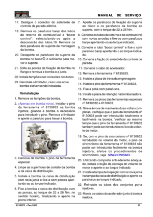 Page 24MANUAL  DE  SERVIÇO MANUAL  DE  SERVIÇOMANUAL  DE  SERVIÇO MANUAL  DE  SERVIÇO
MANUAL  DE  SERVIÇO
23   8120075  - Fev/2002
17. Desligue o conector do solenóide de
controle de parada elétrica.
18. Remova os parafusos banjo dos tubos
de retorno de combustível e “boost
control”, reinstalando-os após a
desconexão dos tubos.19. Remova os
dois parafusos do suporte de montagem
da bomba.
20. Desaperte os parafusos do suporte da
bomba no bloco 
   , o suficiente para mo-
ver o suporte.
21. Solte as porcas de...