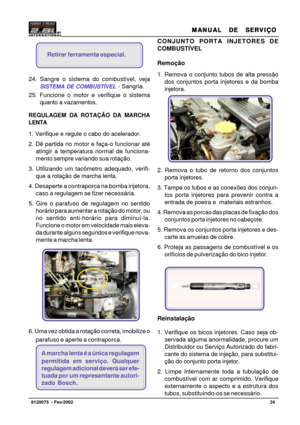Page 25MANUAL  DE  SERVIÇO MANUAL  DE  SERVIÇOMANUAL  DE  SERVIÇO MANUAL  DE  SERVIÇO
MANUAL  DE  SERVIÇO
24   8120075  - Fev/2002
CONJUNTO PORTA INJETORES DE
COMBUSTÍVEL
Remoção
1. Remova o conjunto tubos de alta pressão
dos conjuntos porta injetores e da bomba
injetora.
2. Remova o tubo de retorno dos conjuntos
porta injetores.
3. Tampe os tubos e as conexões dos conjun-
tos porta injetores para prevenir contra a
entrada de poeira e  materiais estranhos.
4. Remova as porcas das placas de fixação dos
conjuntos...