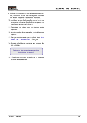 Page 27MANUAL  DE  SERVIÇO MANUAL  DE  SERVIÇOMANUAL  DE  SERVIÇO MANUAL  DE  SERVIÇO
MANUAL  DE  SERVIÇO
26   8120075  - Fev/2002
9. Utilizando composto anti-aderente adequa-
do, instale o bujão da carcaça do volante
do motor e aperte-o ao torque indicado.
10.Instale a tampa de inspeção com a junta na
tampa da caixa de distribuição e aperte os
parafusos ao torque indicado.
11.Reinstale os tubos dos conjuntos porta
injetores.
12.Monte o cabo do acelerador junto à bomba
injetora.
13.Sangre o sistema de...