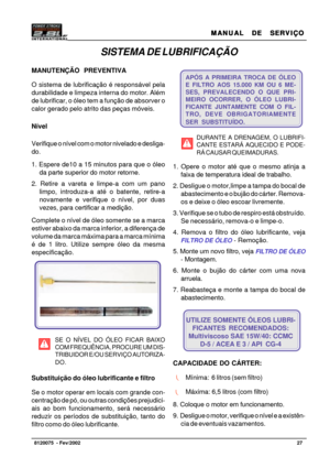 Page 28MANUAL  DE  SERVIÇO MANUAL  DE  SERVIÇOMANUAL  DE  SERVIÇO MANUAL  DE  SERVIÇO
MANUAL  DE  SERVIÇO
27   8120075  - Fev/2002
Foto 27
APÓS A PRIMEIRA TROCA DE ÓLEO
E FILTRO AOS 15.000 KM OU 6 ME-
SES, PREVALECENDO O QUE PRI-
MEIRO OCORRER, O ÓLEO LUBRI-
FICANTE JUNTAMENTE COM O FIL-
TRO, DEVE OBRIGATORIAMENTE
SER SUBSTITUÍDO.
DURANTE A DRENAGEM, O LUBRIFI-
CANTE ESTARÁ AQUECIDO E PODE-
RÁ CAUSAR QUEIMADURAS.
1. Opere o motor até que o mesmo atinja a
faixa de temperatura ideal de trabalho.
2. Desligue o...