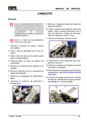 Page 31MANUAL  DE  SERVIÇO MANUAL  DE  SERVIÇOMANUAL  DE  SERVIÇO MANUAL  DE  SERVIÇO
MANUAL  DE  SERVIÇO
30   8120075  - Fev/2002
CABEÇOTE
Remoção
SOLTE AS MANGUEIRAS INFERIOR E
SUPERIOR DO RADIADOR. REMOVA A
TAMPA DO RESERVATÓRIO E SOLTE
A MANGUEIRA DE SAÍDA D’ÁGUA DO
ALOJAMENTO DA VÁLVULA
TERMOSTÁTICA. DRENE O LÍQUIDO DO
ARREFECIMENTO.
SOLTE O TUBO DE ESCAPAMENTO
JUNTO AO COLETOR.
1. Remova o cotovelo de saída e válvula
termostática.
2. Solte o tubo de admissão de ar junto ao
coletor.
3. Solte o tubo de...