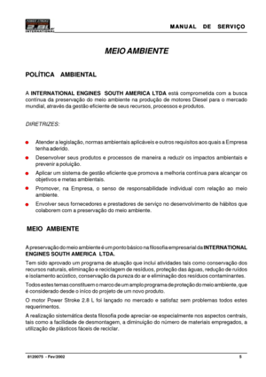 Page 6MANUAL  DE  SERVIÇO MANUAL  DE  SERVIÇOMANUAL  DE  SERVIÇO MANUAL  DE  SERVIÇO
MANUAL  DE  SERVIÇO
5   8120075  - Fev/2002
MEIO AMBIENTE
POLÍTICA  AMBIENTAL
A INTERNATIONAL ENGINES  SOUTH AMERICA LTDA está comprometida com a busca
contínua da preservação do meio ambiente na produção de motores Diesel para o mercado
mundial, através da gestão eficiente de seus recursos, processos e produtos.
DIRETRIZES:
Atender a legislação, normas ambientais aplicáveis e outros requisitos aos quais a Empresa
tenha...