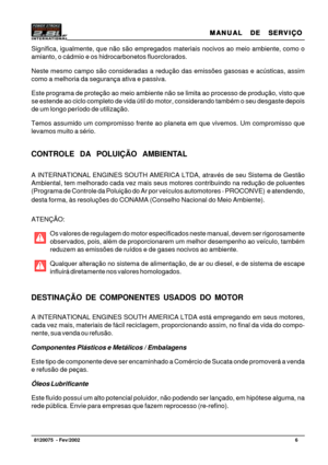 Page 7MANUAL  DE  SERVIÇO MANUAL  DE  SERVIÇOMANUAL  DE  SERVIÇO MANUAL  DE  SERVIÇO
MANUAL  DE  SERVIÇO
6   8120075  - Fev/2002
Significa, igualmente, que não são empregados materiais nocivos ao meio ambiente, como o
amianto, o cádmio e os hidrocarbonetos fluorclorados.
Neste mesmo campo são consideradas a redução das emissões gasosas e acústicas, assim
como a melhoria da segurança ativa e passiva.
Este programa de proteção ao meio ambiente não se limita ao processo de produção, visto que
se estende ao ciclo...