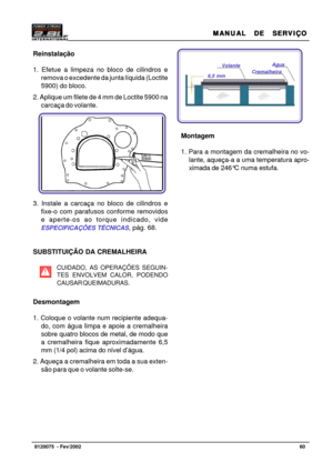 Page 61MANUAL  DE  SERVIÇO MANUAL  DE  SERVIÇOMANUAL  DE  SERVIÇO MANUAL  DE  SERVIÇO
MANUAL  DE  SERVIÇO
60   8120075  - Fev/2002
Reinstalação
1. Efetue a limpeza no bloco de cilindros e
remova o excedente da junta líquida (Loctite
5900) do bloco.
2. Aplique um filete de 4 mm de Loctite 5900 na
carcaça do volante.
3. Instale a carcaça no bloco de cilindros e
fixe-o com parafusos conforme removidos
e aperte-os ao torque indicado, vide
ESPECIFICAÇÕES TÉCNICAS, pág. 68.
SUBSTITUIÇÃO DA CREMALHEIRA
CUIDADO, AS...