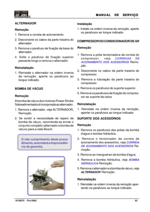 Page 63MANUAL  DE  SERVIÇO MANUAL  DE  SERVIÇOMANUAL  DE  SERVIÇO MANUAL  DE  SERVIÇO
MANUAL  DE  SERVIÇO
62   8120075  - Fev/2002
Instalação
1. Instale na ordem inversa da remoção, aperte
os parafusos ao torque indicado.
COMPRESSOR DO CONDICIONADOR DE AR
Remoção
1. Remova a polia tensionadora da correia do
compressor, veja 
CORREIAS DE
ACIONAMENTO DOS ACESSÓRIOS
 Remo-
ção.
2. Desconecte os cabos da parte traseira do
compressor.
3. Remova a tubulação da parte traseira do
compressor.
4. Remova os parafusos do...