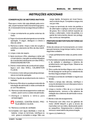 Page 76MANUAL  DE  SERVIÇO MANUAL  DE  SERVIÇOMANUAL  DE  SERVIÇO MANUAL  DE  SERVIÇO
MANUAL  DE  SERVIÇO
75   8120075  - Fev/2002
INSTRUÇÕES ADICIONAIS
carga rápida. Armazene em local fresco,
seco e isento de pó. Complete a carga uma
vez por mês.
14. Limpe os terminais do motor de partida e
do alternador e aplique uma leve camada
de graxa. Se o veículo estiver exposto ao
tempo, o alternador, motor de partida, e o
painel de instrumentos devem ser protegi-
dos contra as intempéries.
PREPARO DO MOTOR PARA RETORNO...