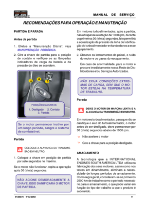 Page 10MANUAL  DE  SERVIÇO MANUAL  DE  SERVIÇOMANUAL  DE  SERVIÇO MANUAL  DE  SERVIÇO
MANUAL  DE  SERVIÇO
9   8120075  - Fev/2002
Foto 3
PARTIDA E PARADA
Antes da partida
1. Efetue a “Manutenção Diária”, veja
MANUNTENÇÃO PERIÓDICA.
2. Gire a chave de partida para a posição
de contato e verifique se as lâmpadas
indicadoras de carga da bateria e da
pressão do óleo se acendem.
Se o motor permanecer inativo por
um longo período, sangre o sistema
de combústivel.
Partida
COLOQUE A ALAVANCA DA TRANSMIS-
SÃO EM...