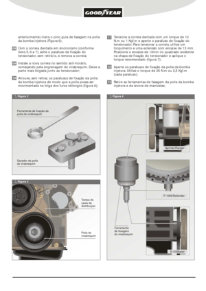 Page 2:. Figura 3anteriormente) insira o pino guia de fasagem na polia 
da bomba injetora (Figura 6);
Com a correia dentada em sincronismo (conforme 
itens 5, 6 e 7), solte o parafuso de fixação do 
tensionador, sem retirá-lo, e remova a correia;
Instale a nova correia no sentido anti-horário, 
começando pela engrenagem do virabrequim. Deixe a 
parte mais folgada junto ao tensionador;
Afrouxe, sem retirar, os parafusos de fixação da polia 
da bomba injetora de modo que a polia possa ser 
movimentada na folga...